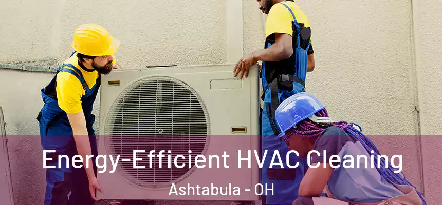  Energy-Efficient HVAC Cleaning Ashtabula - OH