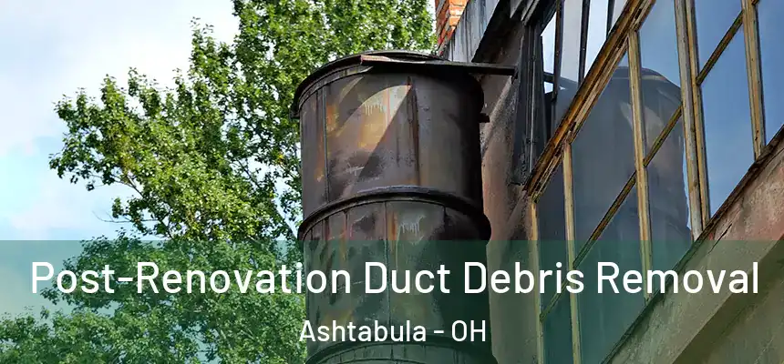  Post-Renovation Duct Debris Removal Ashtabula - OH